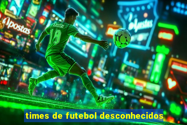 times de futebol desconhecidos